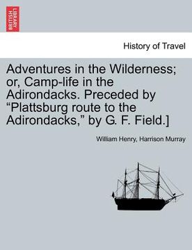 portada adventures in the wilderness; or, camp-life in the adirondacks. preceded by "plattsburg route to the adirondacks," by g. f. field.]