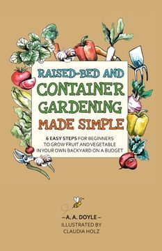 portada Raised-Bed and Container Gardening Made Simple: 6 Easy Steps For Beginners To Grow Fruit and Vegetables In Your Own Backyard On A Budget (en Inglés)