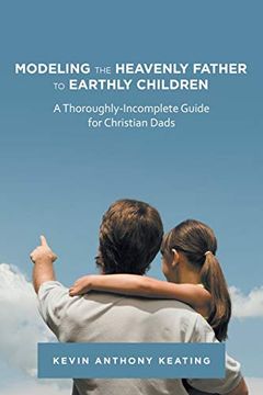 portada Modeling the Heavenly Father to Earthly Children: A Thoroughly-Incomplete Guide for Christian Dads (en Inglés)