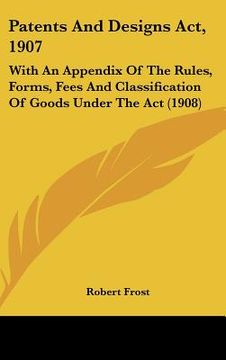 portada patents and designs act, 1907: with an appendix of the rules, forms, fees and classification of goods under the act (1908) (in English)