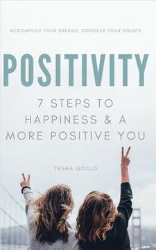 portada Positivity: 7 Steps To Happiness And A More Positive You: Accomplish Your Dreams, Conquer Your Doubts (en Inglés)