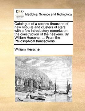 portada catalogue of a second thousand of new nebul] and clusters of stars; with a few introductory remarks on the construction of the heavens. by william her (en Inglés)