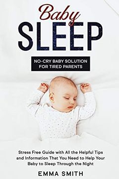 portada Baby Sleep: No-Cry Baby Solution for Tired Parents: Stress Free Guide With all Helpful Tips and Information That you Need to Help Your Baby to Sleep Through the Night (en Inglés)