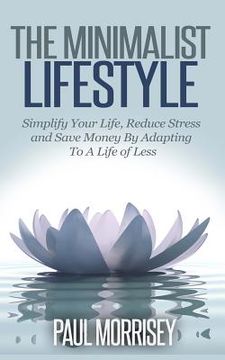 portada The Minimalist Lifestyle: Simplify Your Life, Reduce Stress and Save Money By Adapting To A Life of Less (en Inglés)