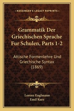 portada Grammatik Der Griechischen Sprache Fur Schulen, Parts 1-2: Attische Formenlehre Und Griechische Syntax (1869) (en Alemán)