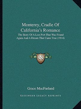 portada monterey, cradle of california's romance: the story of a lost port that was found again and a dream that came true (1914) (en Inglés)