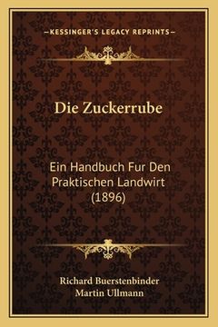 portada Die Zuckerrube: Ein Handbuch Fur Den Praktischen Landwirt (1896) (in German)