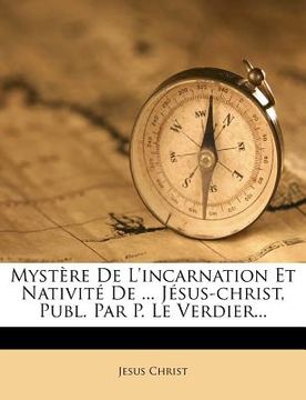 portada Mystère de l'Incarnation Et Nativité de ... Jésus-Christ, Publ. Par P. Le Verdier... (en Francés)
