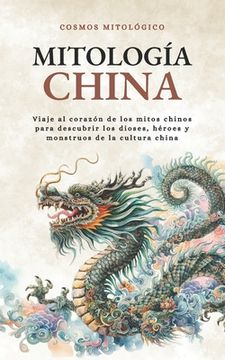 portada Mitología China: Viaje al corazón de los mitos chinos para descubrir los dioses, héroes y monstruos de la cultura china