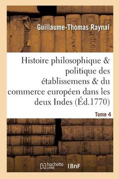 portada Histoire Des Établissemens & Du Commerce Des Européens Dans Les Deux Indes Tome 4 (en Francés)