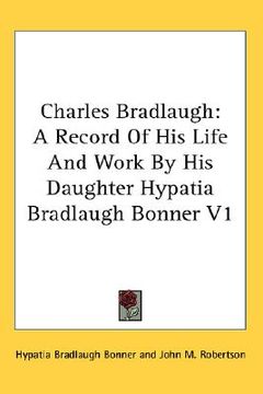 portada charles bradlaugh: a record of his life and work by his daughter hypatia bradlaugh bonner v1 (en Inglés)
