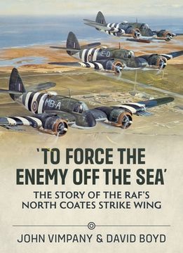 portada 'To Force the Enemy off the Sea' The Story of the Raf'S North Coates Strike Wing (in English)