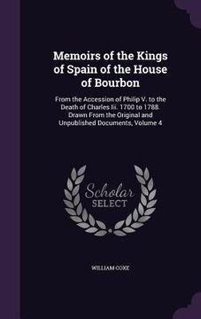 portada Memoirs of the Kings of Spain of the House of Bourbon: From the Accession of Philip V. to the Death of Charles Iii. 1700 to 1788. Drawn From the Origi