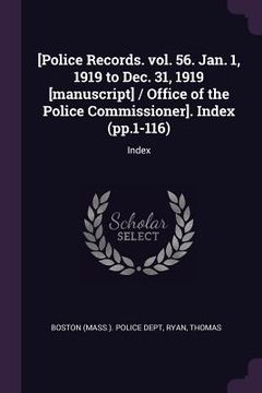 portada [Police Records. vol. 56. Jan. 1, 1919 to Dec. 31, 1919 [manuscript] / Office of the Police Commissioner]. Index (pp.1-116): Index (en Inglés)