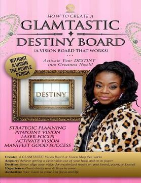 portada How to Create A GLAMTASTIC Destiny Vision Board: GLAMTASTIC Destiny Vision Boards are activated by Faith to push you into your DESTINY now!!! (en Inglés)