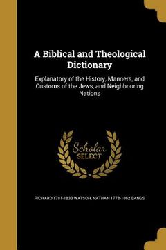 portada A Biblical and Theological Dictionary: Explanatory of the History, Manners, and Customs of the Jews, and Neighbouring Nations (in English)