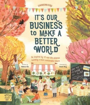 portada It'S our Business to Make a Better World: Meet 12 Real-Life Children Building a Sustainable Future (Changemakers) (in English)