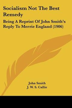 portada socialism not the best remedy: being a reprint of john smith's reply to merrie england (1906) (in English)