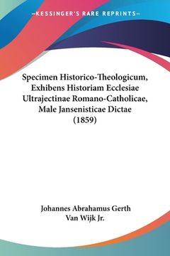 portada Specimen Historico-Theologicum, Exhibens Historiam Ecclesiae Ultrajectinae Romano-Catholicae, Male Jansenisticae Dictae (1859) (en Latin)