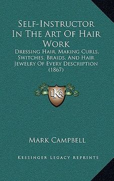 portada self-instructor in the art of hair work: dressing hair, making curls, switches, braids, and hair jewelry of every description (1867)