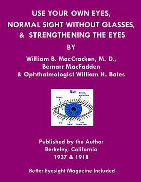 portada Use Your Own Eyes, Normal Sight Without Glasses & Strengthening The Eyes: Better Eyesight Magazine by Ophthalmologist William H. Bates (en Inglés)