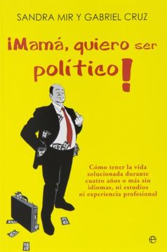 portada Mamá, quiero ser político!: cómo tener la vida solucionada durante cuatro años o más sin idiomas, ni estudios ni experiencia profesional (in Spanish)