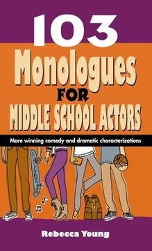 portada 103 Monologues for Middle School Actors: More Winning Comedy and Dramatic Characterizations (en Inglés)