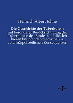 Die Geschichte der Tuberkulose: Mit Besonderer Berücksichtigung der Tuberkulose des Rindes und die Sich Hieran Knüpfenden Medizinal- u. Veterinärpolizeilichen Konsequenzen (in German)