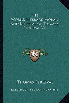 portada the works, literary, moral, and medical of thomas percival v1 (en Inglés)