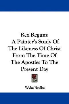 portada rex regum: a painter's study of the likeness of christ from the time of the apostles to the present day (en Inglés)