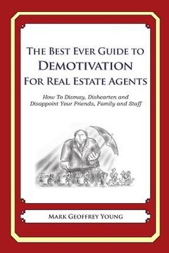portada The Best Ever Guide to Demotivation for Real Estate Agents: How To Dismay, Dishearten and Disappoint Your Friends, Family and Staff (en Inglés)