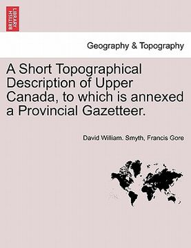 portada a short topographical description of upper canada, to which is annexed a provincial gazetteer. (en Inglés)