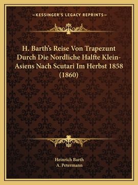 portada H. Barth's Reise Von Trapezunt Durch Die Nordliche Halfte Klein-Asiens Nach Scutari Im Herbst 1858 (1860) (en Alemán)