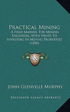 portada practical mining: a field manual for mining engineers, with hints to investors in mining properties (1890) (en Inglés)