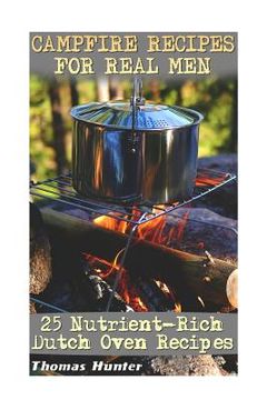 portada Campfire Recipes For Real Men: 25 Nutrient-Rich Dutch Oven Recipes: (Prepper's Guide, Survival Guide, Alternative Medicine, Emergency) (en Inglés)