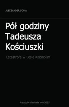 portada Pol Godziny Tadeusza Kosciszki: Katastrofa W Lesie Kabackim (en Polaco)