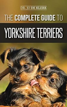 portada The Complete Guide to Yorkshire Terriers: Learn Everything About how to Find, Train, Raise, Feed, Groom, and Love Your new Yorkie Puppy (en Inglés)