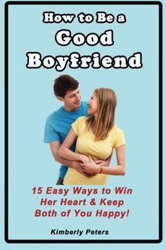 portada How to Be a Good Boyfriend: 15 Ways to Win Her Heart & Keep Both of You Happy!