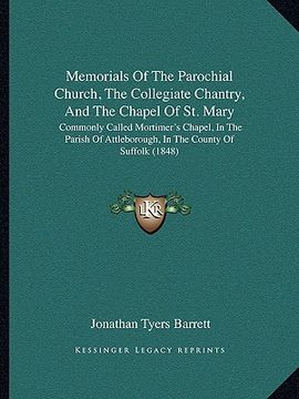 portada memorials of the parochial church, the collegiate chantry, and the chapel of st. mary: commonly called mortimer's chapel, in the parish of attleboroug (en Inglés)