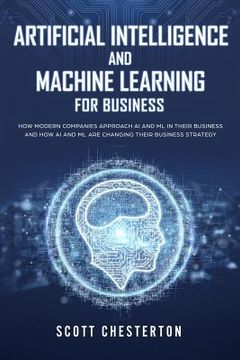 portada Artificial Intelligence and Machine Learning for Business: How modern companies approach AI and ML in their business and how AI and ML are changing th (in English)