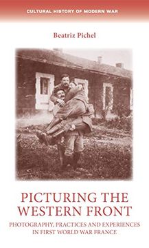 portada Picturing the Western Front: Photography, Practices and Experiences in First World war France (Cultural History of Modern War) (en Inglés)