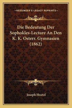 portada Die Bedeutung Der Sophokles-Lecture An Den K. K. Osterr. Gymnasien (1862) (en Alemán)