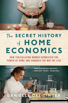 portada The Secret History of Home Economics: How Trailblazing Women Harnessed the Power of Home and Changed the way we Live (en Inglés)
