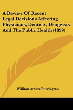portada a review of recent legal decisions affecting physicians, dentists, druggists and the public health (1899) (en Inglés)