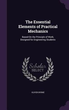 portada The Essential Elements of Practical Mechanics: Based On the Principle of Work; Designed for Engineering Students (en Inglés)