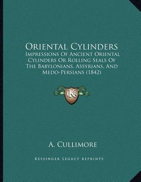 portada oriental cylinders: impressions of ancient oriental cylinders or rolling seals of the babylonians, assyrians, and medo-persians (1842) (en Inglés)