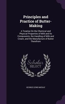 portada Principles and Practice of Butter-Making: A Treatise On the Chemical and Physical Properties of Milk and Its Components, the Handling of Milk and Crea