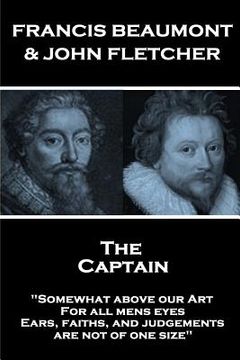 portada Francis Beaumont & John Fletcher - The Captain: "Somewhat above our Art; For all mens eyes, Ears, faiths, and judgements, are not of one size" (en Inglés)
