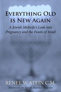 portada Everything Old is New Again: A Jewish Midwife's Look into Pregnancy and the Feasts of Israel