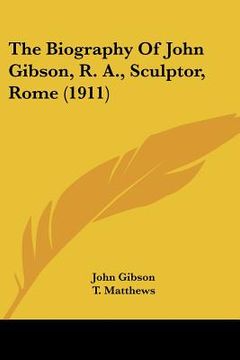 portada the biography of john gibson, r. a., sculptor, rome (1911) (en Inglés)